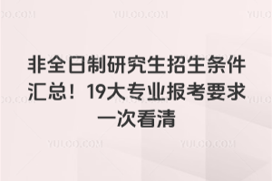 非全日制研究生招生條件匯總！19大專業(yè)報(bào)考要求一次看清