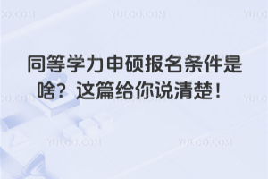同等學(xué)力申碩報(bào)名條件是啥？這篇給你說清楚！