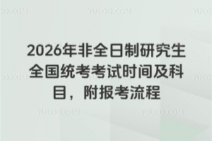 2026年非全日制研究生全國統(tǒng)考考試時間及科目，附報考流程
