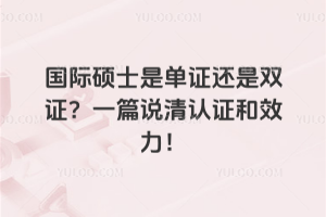 國際碩士是單證還是雙證？一篇說清認(rèn)證和效力！