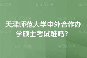 天津師范大學中外合作辦學碩士考試難嗎？入學免聯(lián)考！2年可畢業(yè)！