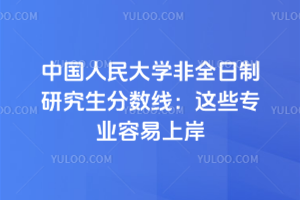 中國人民大學(xué)非全日制研究生分數(shù)線：這些專業(yè)容易上岸！