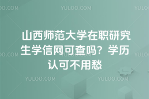 山西師范大學(xué)在職研究生學(xué)信網(wǎng)可查嗎？學(xué)歷認(rèn)可不用愁