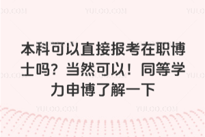 本科可以直接報考在職博士嗎？當然可以！同等學力申博了解一下