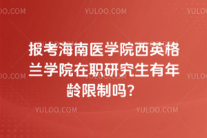報(bào)考海南醫(yī)學(xué)院西英格蘭學(xué)院在職研究生有年齡限制嗎？