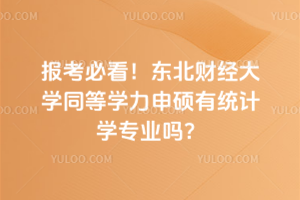 報(bào)考必看！東北財(cái)經(jīng)大學(xué)同等學(xué)力申碩有統(tǒng)計(jì)學(xué)專業(yè)嗎？