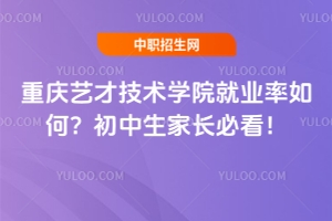 重慶藝才技術(shù)學(xué)院就業(yè)率如何？初中生家長必看！