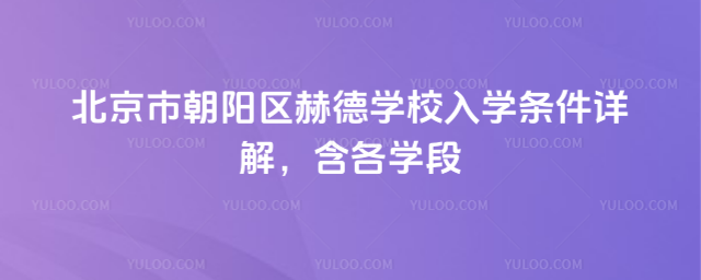 北京市朝陽區(qū)赫德學校入學條件詳解,含各學段