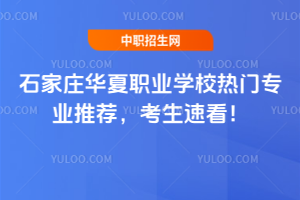 石家莊華夏職業(yè)學(xué)校熱門專業(yè)推薦，考生速看！
