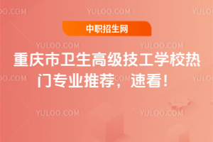 重慶市衛(wèi)生高級(jí)技工學(xué)校熱門專業(yè)推薦，速看！