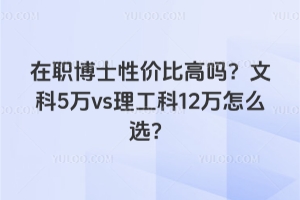 2026年在職博士性價(jià)比高嗎？文科5萬(wàn)vs理工科12萬(wàn)怎么選？
